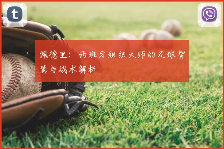 佩德里：西班牙组织大师的足球智慧与战术解析