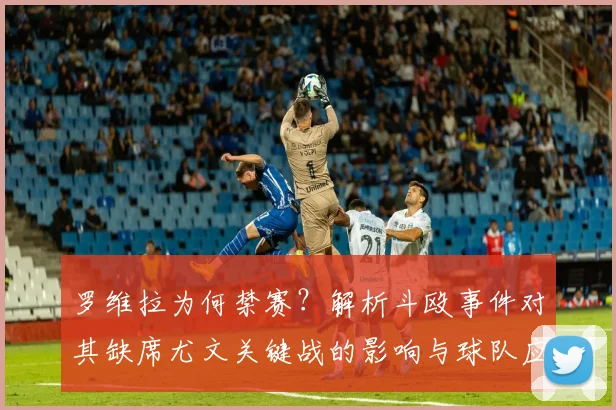 罗维拉为何禁赛？解析斗殴事件对其缺席尤文关键战的影响与球队应对
