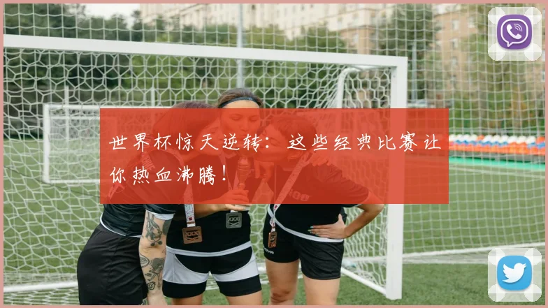 世界杯惊天逆转:这些经典比赛让你热血沸腾!