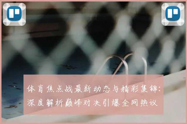 体育焦点战最新动态与精彩集锦:深度解析巅峰对决引爆全网热议