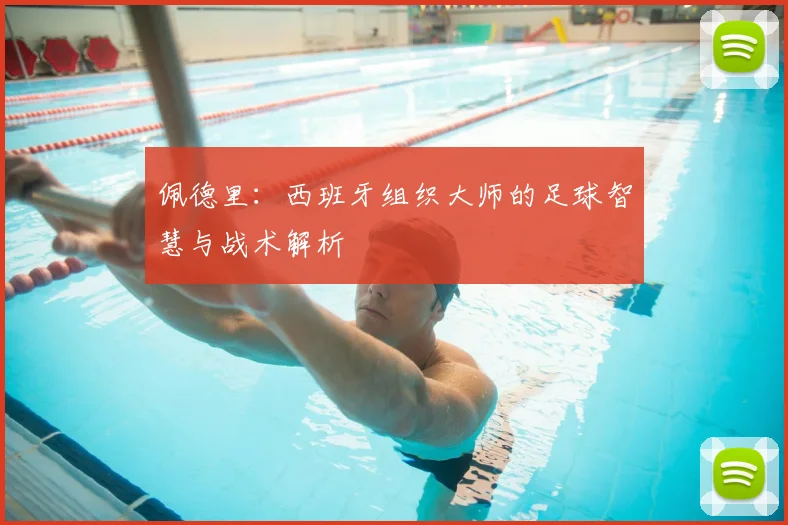 佩德里：西班牙组织大师的足球智慧与战术解析