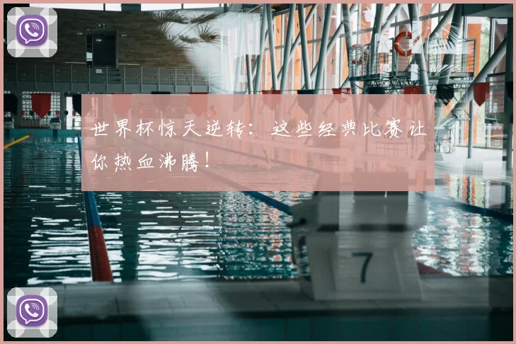 世界杯惊天逆转：这些经典比赛让你热血沸腾！