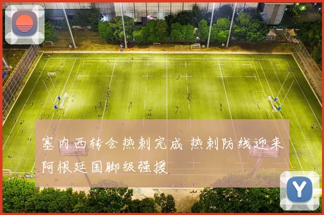 塞内西转会热刺完成 热刺防线迎来阿根廷国脚级强援