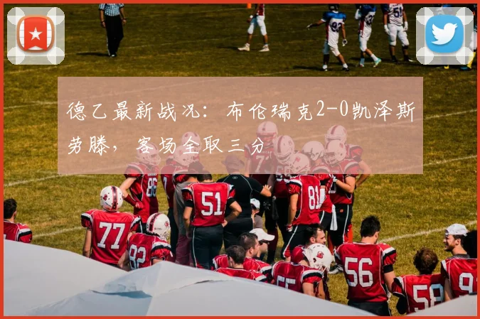 德乙最新战况：布伦瑞克2-0凯泽斯劳滕，客场全取三分