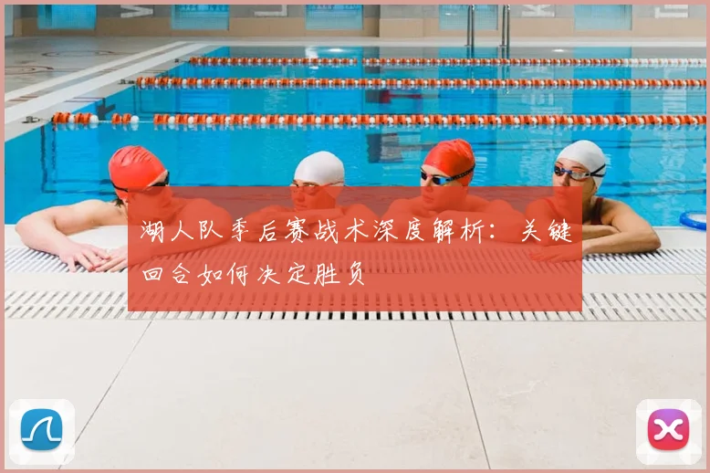 湖人队季后赛战术深度解析:关键回合如何决定胜负